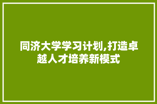 同济大学学习计划,打造卓越人才培养新模式