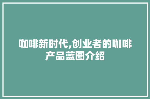 咖啡新时代,创业者的咖啡产品蓝图介绍