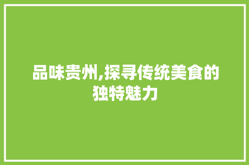 品味贵州,探寻传统美食的独特魅力