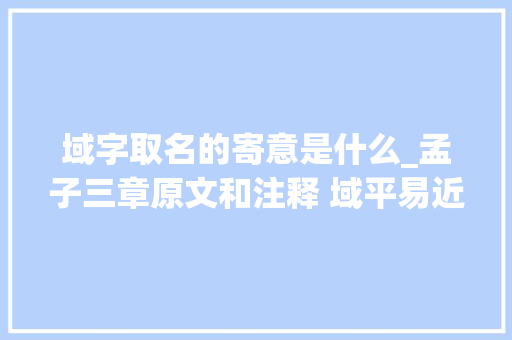 域字取名的寄意是什么_孟子三章原文和注释 域平易近不以封疆之界的域字是什么意思