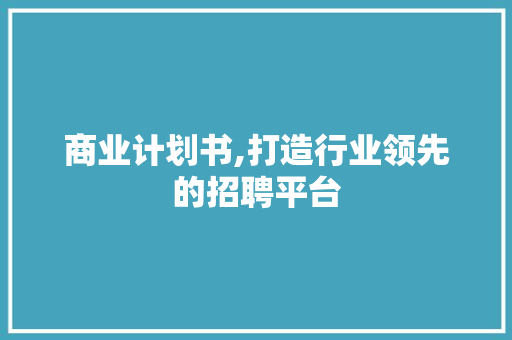 商业计划书,打造行业领先的招聘平台