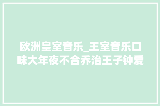 欧洲皇室音乐_王室音乐口味大年夜不合乔治王子钟爱摇滚路易王子热爱盛行