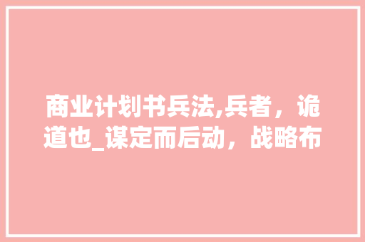 商业计划书兵法,兵者，诡道也_谋定而后动，战略布局之路