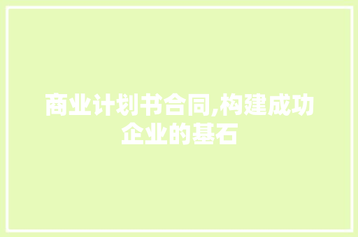 商业计划书合同,构建成功企业的基石