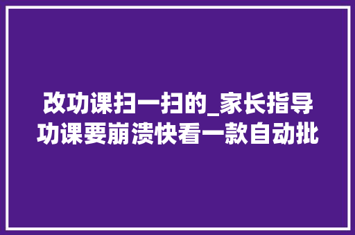 改功课扫一扫的_家长指导功课要崩溃快看一款自动批改功课神器来了