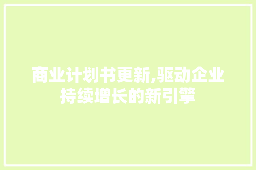 商业计划书更新,驱动企业持续增长的新引擎 申请书范文