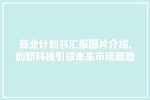 商业计划书汇报图片介绍,创新科技引领未来市场新趋势