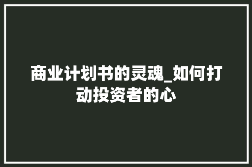 商业计划书的灵魂_如何打动投资者的心