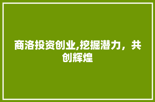 商洛投资创业,挖掘潜力，共创辉煌