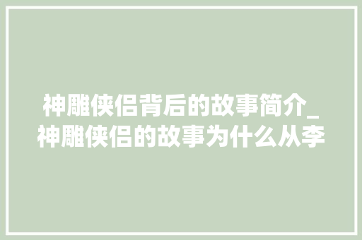 神雕侠侣背后的故事简介_神雕侠侣的故事为什么从李莫愁开始讲起