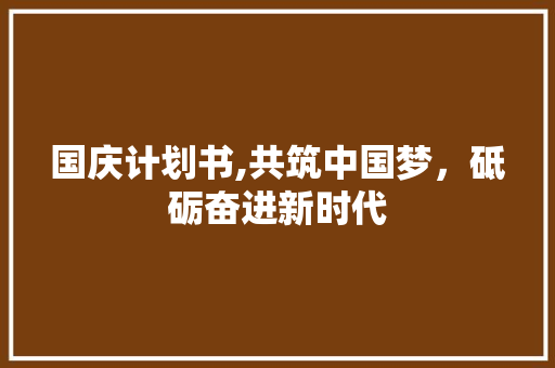 国庆计划书,共筑中国梦，砥砺奋进新时代