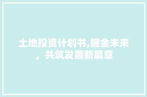 土地投资计划书,掘金未来，共筑发展新篇章