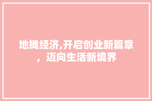 地摊经济,开启创业新篇章，迈向生活新境界