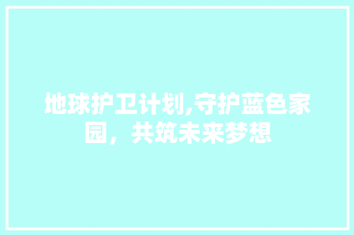 地球护卫计划,守护蓝色家园，共筑未来梦想