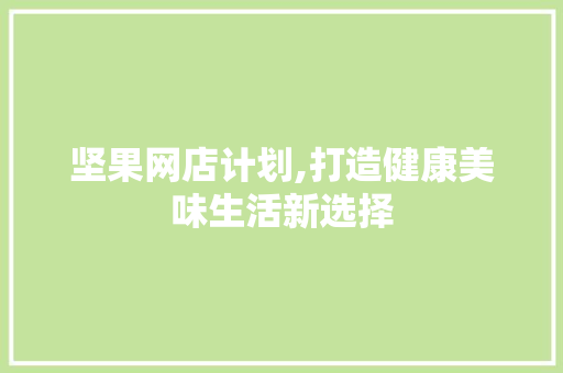 坚果网店计划,打造健康美味生活新选择