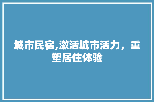 城市民宿,激活城市活力，重塑居住体验 简历范文