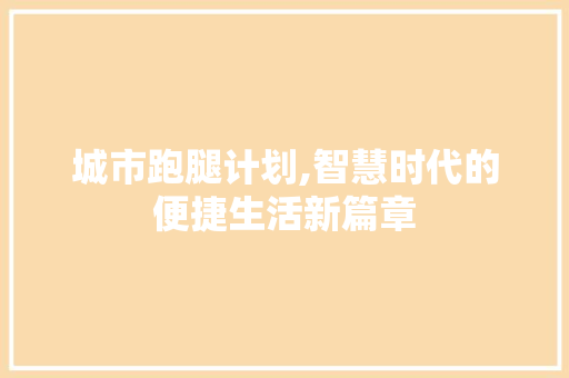 城市跑腿计划,智慧时代的便捷生活新篇章 申请书范文