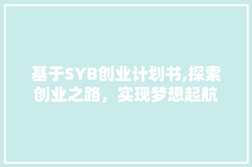 基于SYB创业计划书,探索创业之路，实现梦想起航