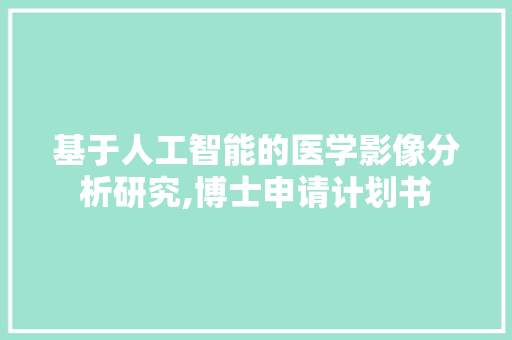 基于人工智能的医学影像分析研究,博士申请计划书