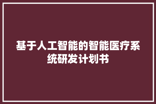 基于人工智能的智能医疗系统研发计划书