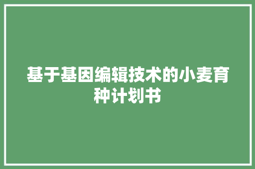 基于基因编辑技术的小麦育种计划书