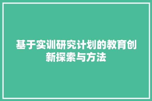 基于实训研究计划的教育创新探索与方法