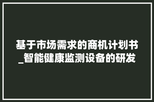 基于市场需求的商机计划书_智能健康监测设备的研发与推广