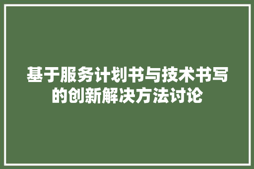 基于服务计划书与技术书写的创新解决方法讨论