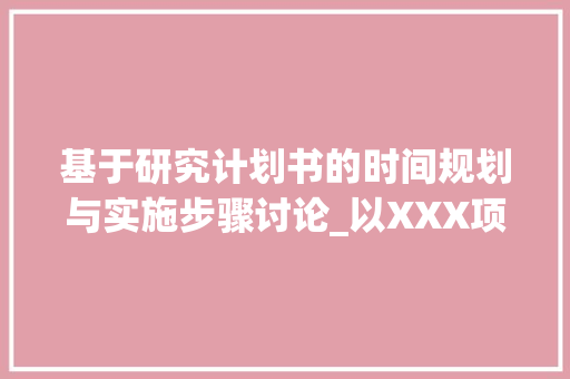 基于研究计划书的时间规划与实施步骤讨论_以XXX项目为例