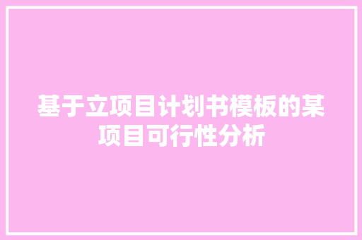 基于立项目计划书模板的某项目可行性分析