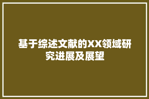 基于综述文献的XX领域研究进展及展望 书信范文