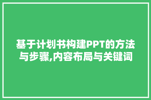 基于计划书构建PPT的方法与步骤,内容布局与关键词运用