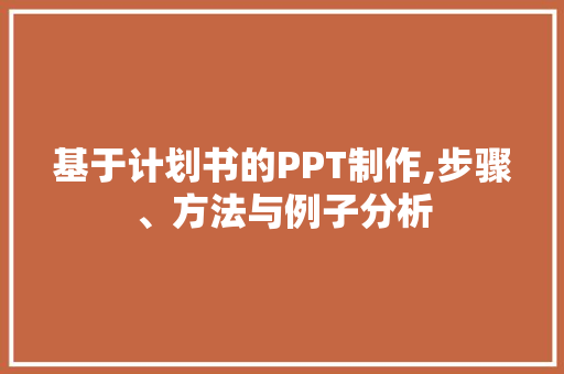 基于计划书的PPT制作,步骤、方法与例子分析