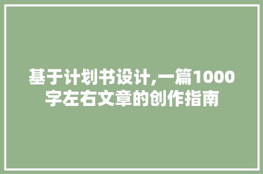 基于计划书设计,一篇1000字左右文章的创作指南