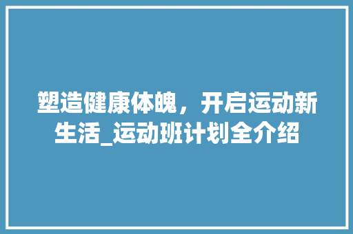 塑造健康体魄，开启运动新生活_运动班计划全介绍