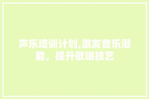 声乐培训计划,激发音乐潜能，提升歌唱技艺