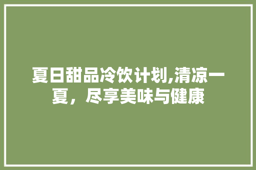 夏日甜品冷饮计划,清凉一夏，尽享美味与健康 商务邮件范文