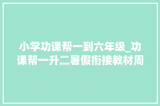 小学功课帮一到六年级_功课帮一升二暑假衔接教材周全讲解可打印给孩子预习用