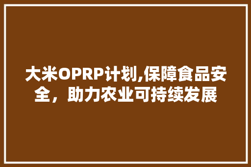 大米OPRP计划,保障食品安全，助力农业可持续发展