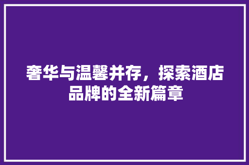 奢华与温馨并存，探索酒店品牌的全新篇章