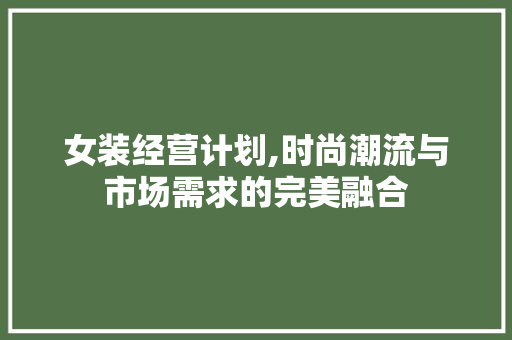 女装经营计划,时尚潮流与市场需求的完美融合