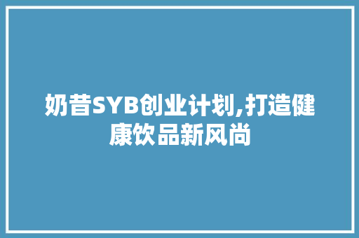 奶昔SYB创业计划,打造健康饮品新风尚 商务邮件范文