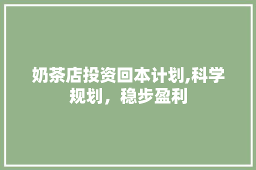 奶茶店投资回本计划,科学规划，稳步盈利