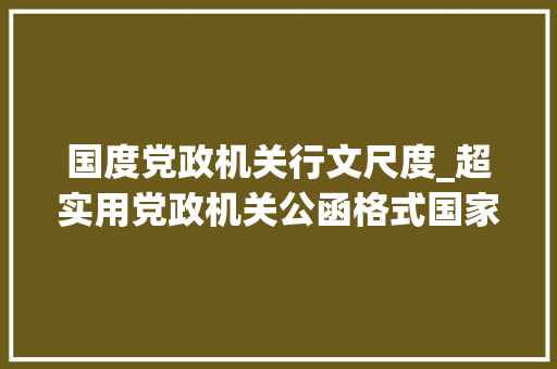 国度党政机关行文尺度_超实用党政机关公函格式国家标准含式样 生活范文