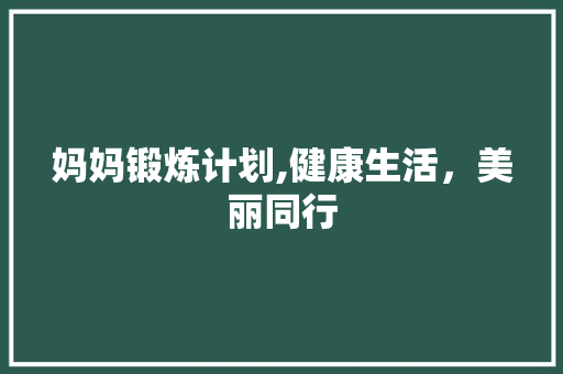 妈妈锻炼计划,健康生活，美丽同行