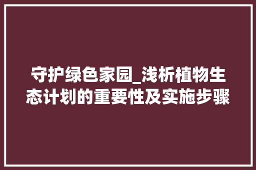 守护绿色家园_浅析植物生态计划的重要性及实施步骤