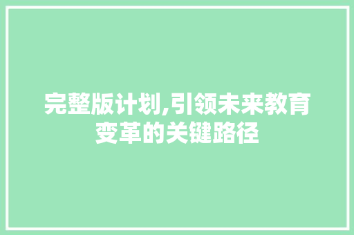 完整版计划,引领未来教育变革的关键路径