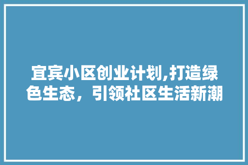 宜宾小区创业计划,打造绿色生态，引领社区生活新潮流