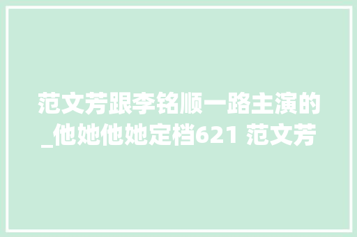 范文芳跟李铭顺一路主演的_他她他她定档621 范文芳李铭顺演绎虐心悬疑