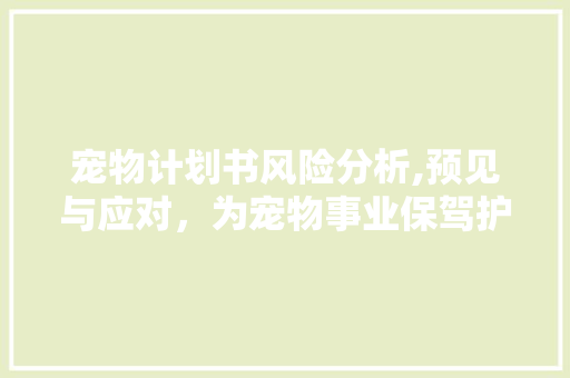 宠物计划书风险分析,预见与应对，为宠物事业保驾护航